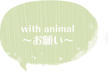 with animal -お願い-