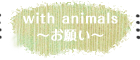 with animal 〜お願い〜